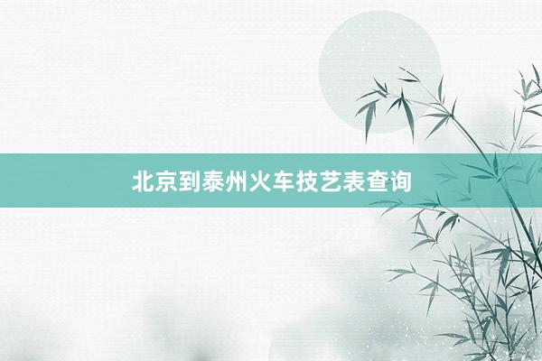 北京到泰州火车技艺表查询