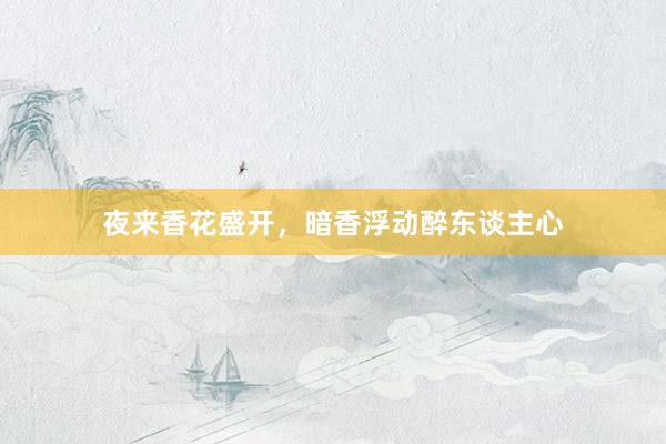 夜来香花盛开，暗香浮动醉东谈主心