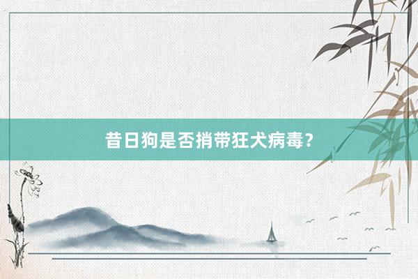 昔日狗是否捎带狂犬病毒？