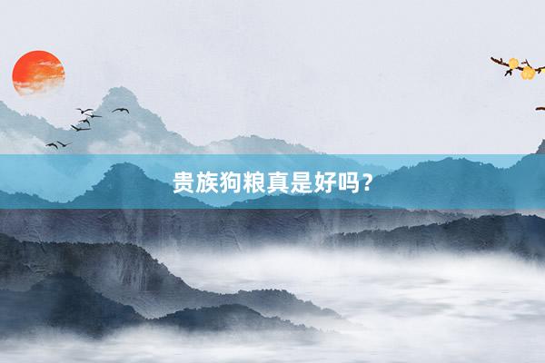 贵族狗粮真是好吗?