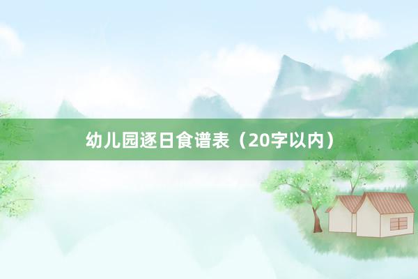 幼儿园逐日食谱表(20字以内)